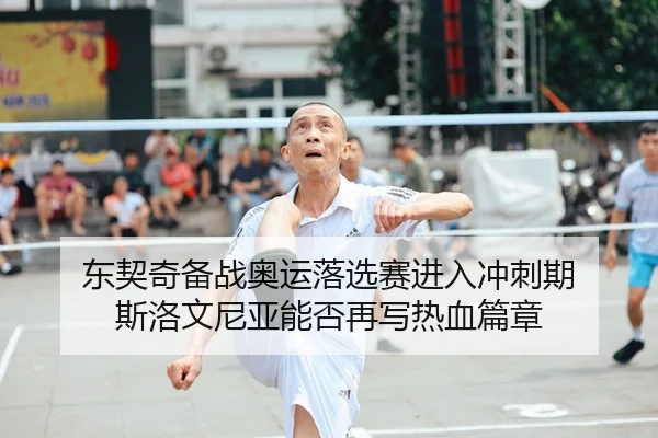 东契奇备战奥运落选赛进入冲刺期 斯洛文尼亚能否再写热血篇章